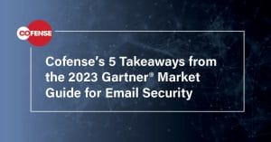 Cofense’s 5 Takeaways from the 2023 Gartner® Market Guide for Email Security