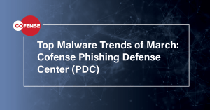 Top Malware Trends of March Cofense Phishing Defense Center (PDC)