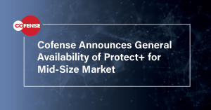 Cofense Announces General Availability of Protect+ for Mid-Size Market