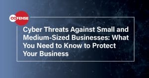 Cybersecurity Threats Against Small and Medium Sized Businesses: What You Need to Know to Protect Your Business
